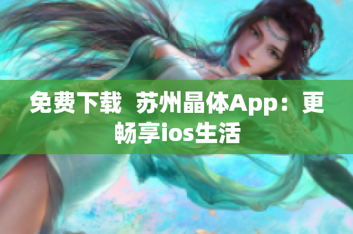 免费下载  苏州晶体App：更畅享ios生活