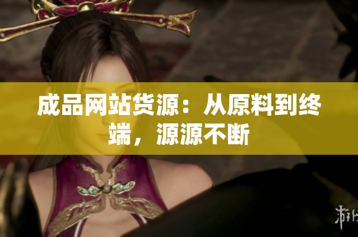 成品网站货源：从原料到终端，源源不断