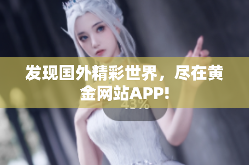 发现国外精彩世界，尽在黄金网站APP!