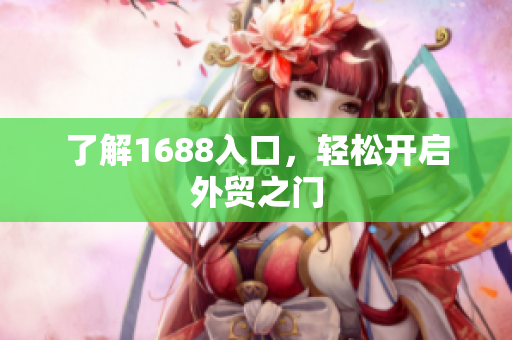了解1688入口，轻松开启外贸之门