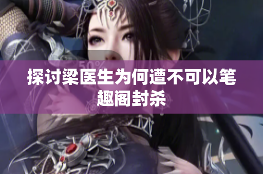 探讨梁医生为何遭不可以笔趣阁封杀