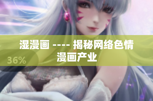湿漫画 ---- 揭秘网络色情漫画产业