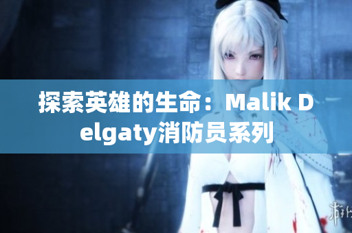 探索英雄的生命：Malik Delgaty消防员系列