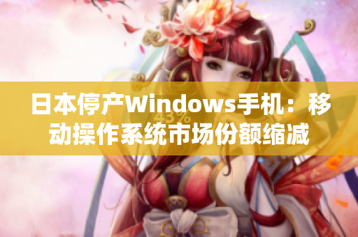 日本停产Windows手机：移动操作系统市场份额缩减