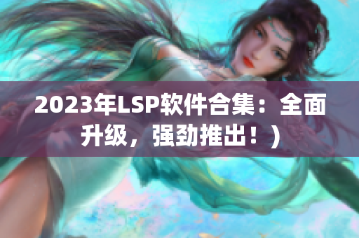 2023年LSP软件合集：全面升级，强劲推出！)