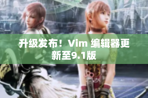 升级发布！Vim 编辑器更新至9.1版