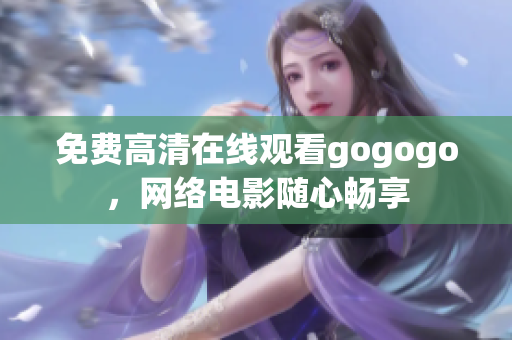免费高清在线观看gogogo，网络电影随心畅享