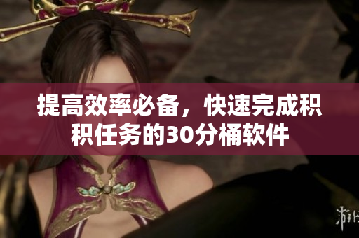 提高效率必备，快速完成积积任务的30分桶软件