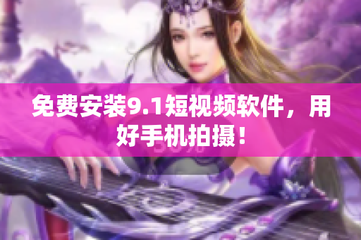 免费安装9.1短视频软件，用好手机拍摄！