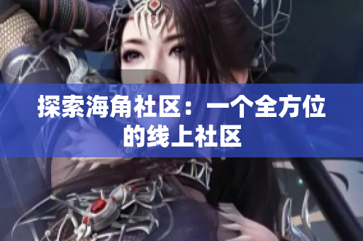 探索海角社区：一个全方位的线上社区