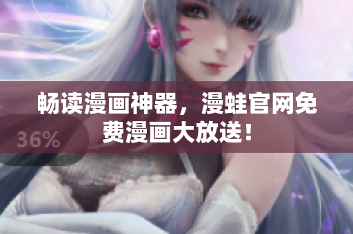 畅读漫画神器，漫蛙官网免费漫画大放送！