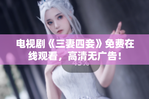 电视剧《三妻四妾》免费在线观看，高清无广告！