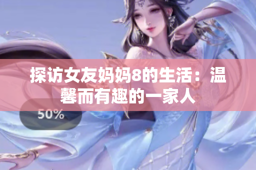 探访女友妈妈8的生活：温馨而有趣的一家人