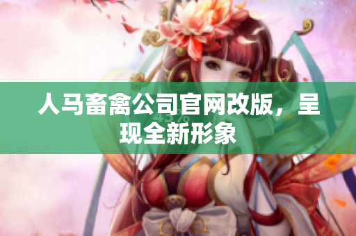 人马畜禽公司官网改版，呈现全新形象