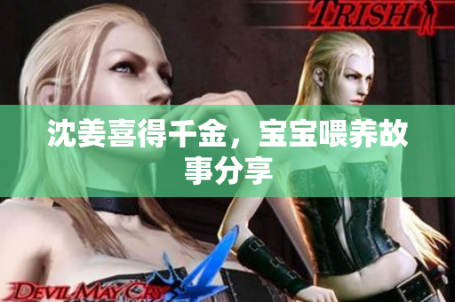 沈姜喜得千金，宝宝喂养故事分享