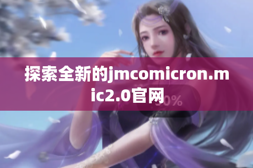 探索全新的jmcomicron.mic2.0官网
