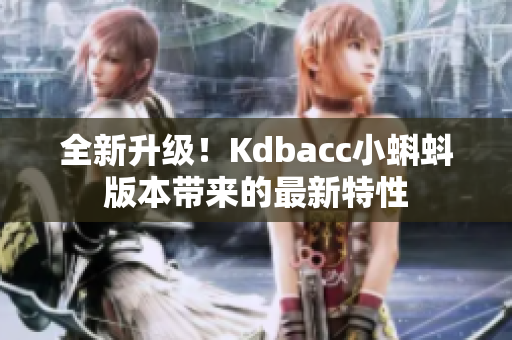 全新升级！Kdbacc小蝌蚪版本带来的最新特性