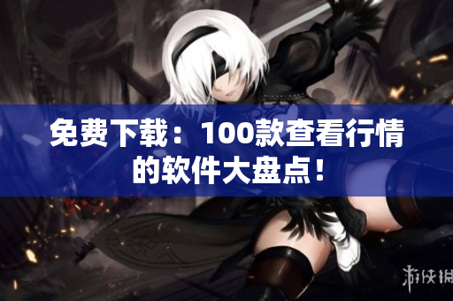 免费下载：100款查看行情的软件大盘点！