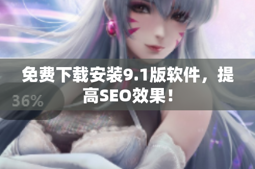 免费下载安装9.1版软件，提高SEO效果！