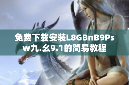 免费下载安装L8GBnB9Psw九.幺9.1的简易教程