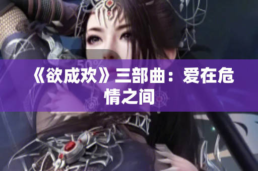 《欲成欢》三部曲：爱在危情之间