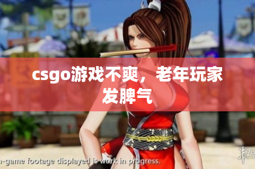 csgo游戏不爽，老年玩家发脾气