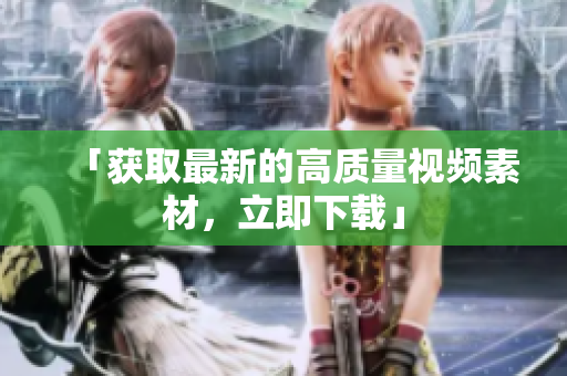 「获取最新的高质量视频素材，立即下载」