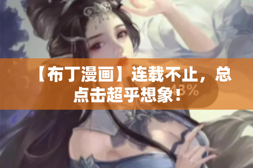 【布丁漫画】连载不止，总点击超乎想象！