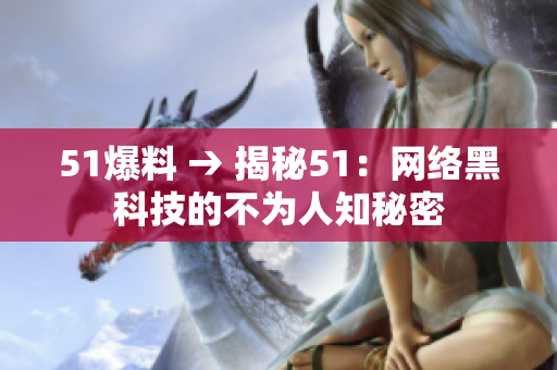 51爆料 → 揭秘51：网络黑科技的不为人知秘密