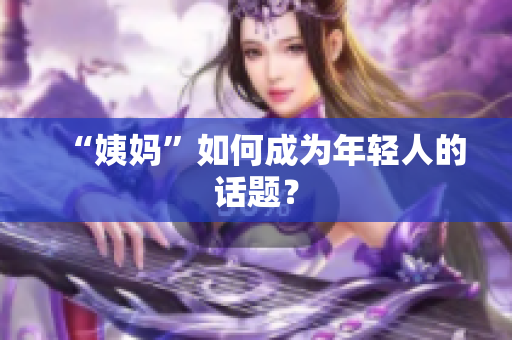 “姨妈”如何成为年轻人的话题？
