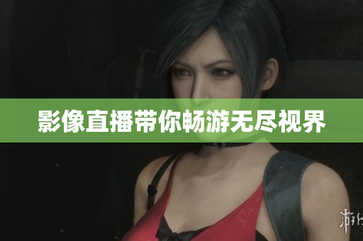 影像直播带你畅游无尽视界