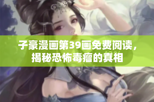 子豪漫画第39画免费阅读，揭秘恐怖毒瘤的真相