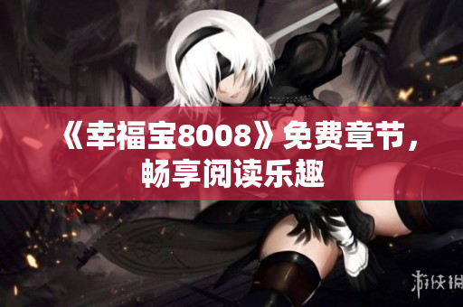 《幸福宝8008》免费章节，畅享阅读乐趣