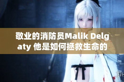 敬业的消防员Malik Delgaty 他是如何拯救生命的