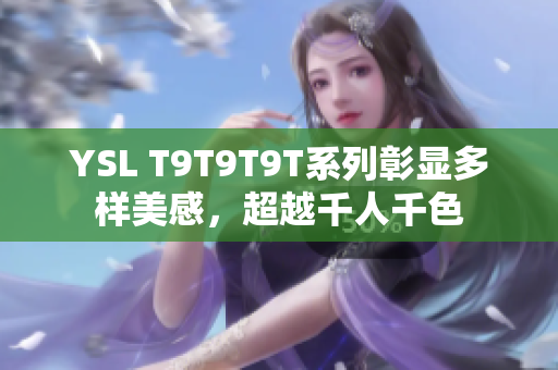 YSL T9T9T9T系列彰显多样美感，超越千人千色