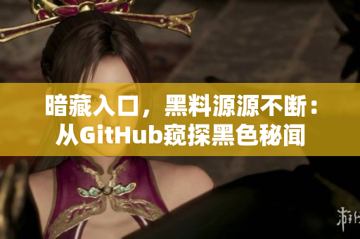 暗藏入口，黑料源源不断：从GitHub窥探黑色秘闻