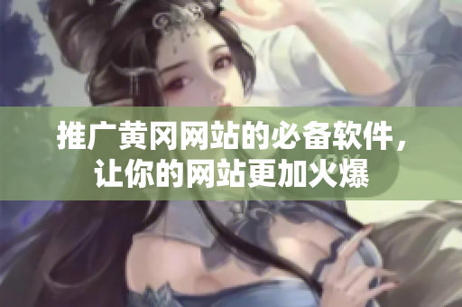 推广黄冈网站的必备软件，让你的网站更加火爆
