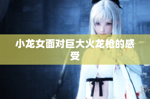 小龙女面对巨大火龙枪的感受