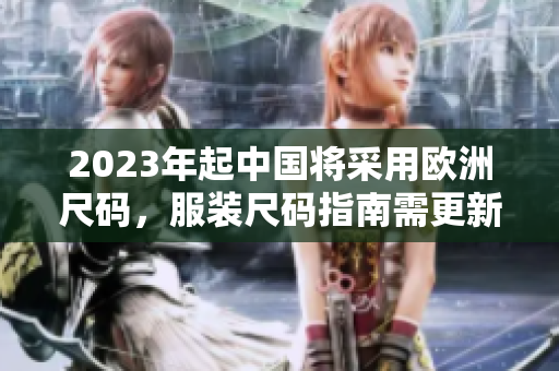 2023年起中国将采用欧洲尺码，服装尺码指南需更新