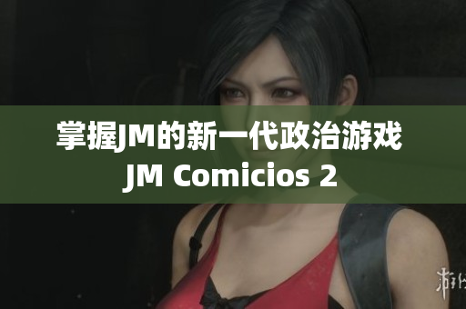 掌握JM的新一代政治游戏 JM Comicios 2