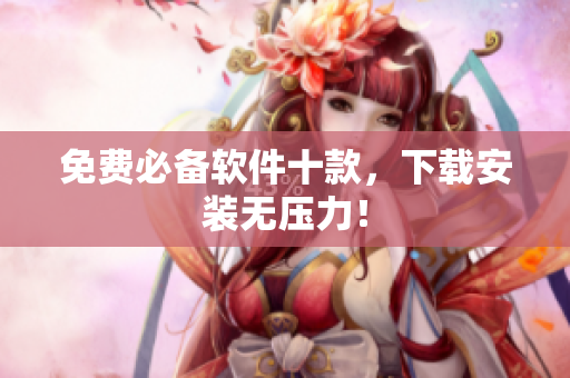 免费必备软件十款，下载安装无压力！