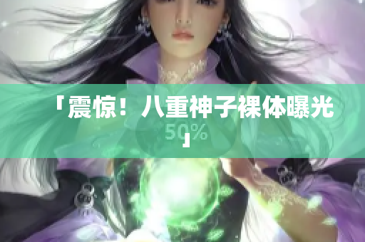 「震惊！八重神子裸体曝光」