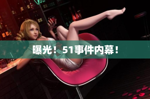 曝光！51事件内幕！