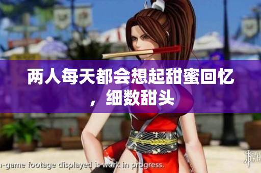 两人每天都会想起甜蜜回忆，细数甜头