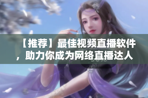 【推荐】最佳视频直播软件，助力你成为网络直播达人