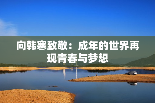 向韩寒致敬：成年的世界再现青春与梦想
