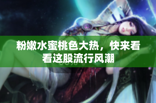 粉嫩水蜜桃色大热，快来看看这股流行风潮