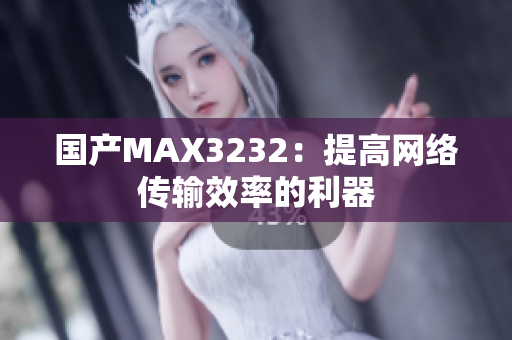 国产MAX3232：提高网络传输效率的利器
