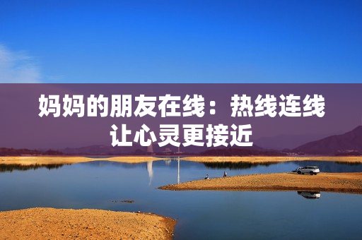 妈妈的朋友在线：热线连线让心灵更接近