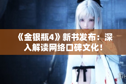 《金银瓶4》新书发布：深入解读网络口碑文化！